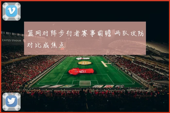 篮网对阵步行者赛事前瞻 两队攻防对比成焦点
