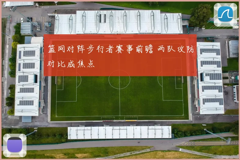 篮网对阵步行者赛事前瞻 两队攻防对比成焦点