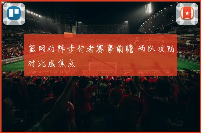 篮网对阵步行者赛事前瞻 两队攻防对比成焦点