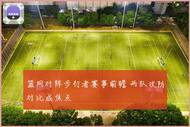 篮网对阵步行者赛事前瞻 两队攻防对比成焦点