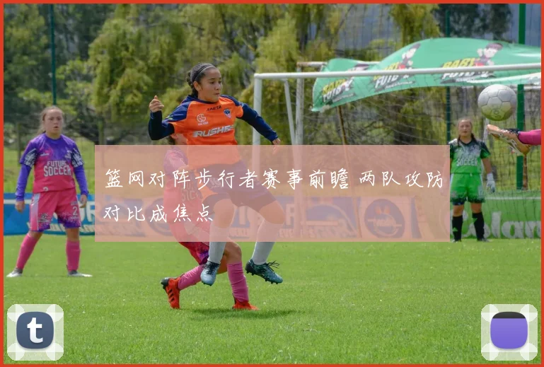 篮网对阵步行者赛事前瞻 两队攻防对比成焦点
