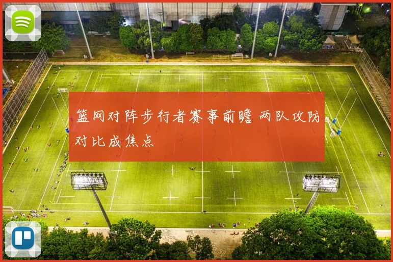 篮网对阵步行者赛事前瞻 两队攻防对比成焦点