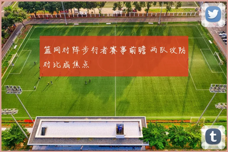 篮网对阵步行者赛事前瞻 两队攻防对比成焦点