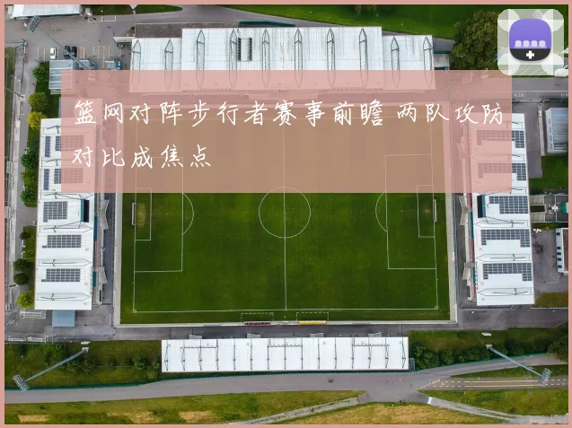 篮网对阵步行者赛事前瞻 两队攻防对比成焦点