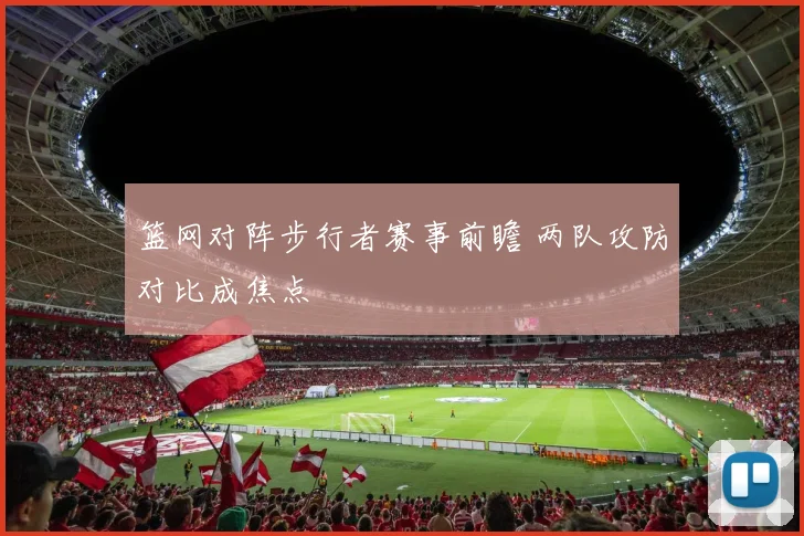 篮网对阵步行者赛事前瞻 两队攻防对比成焦点