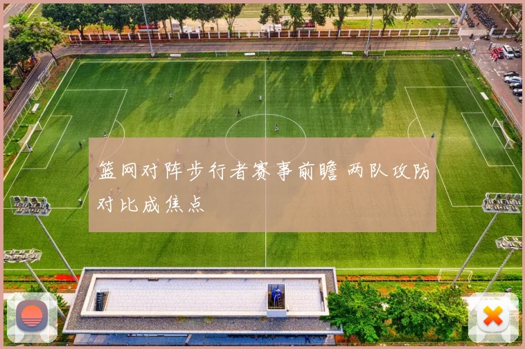 篮网对阵步行者赛事前瞻 两队攻防对比成焦点