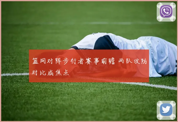 篮网对阵步行者赛事前瞻 两队攻防对比成焦点