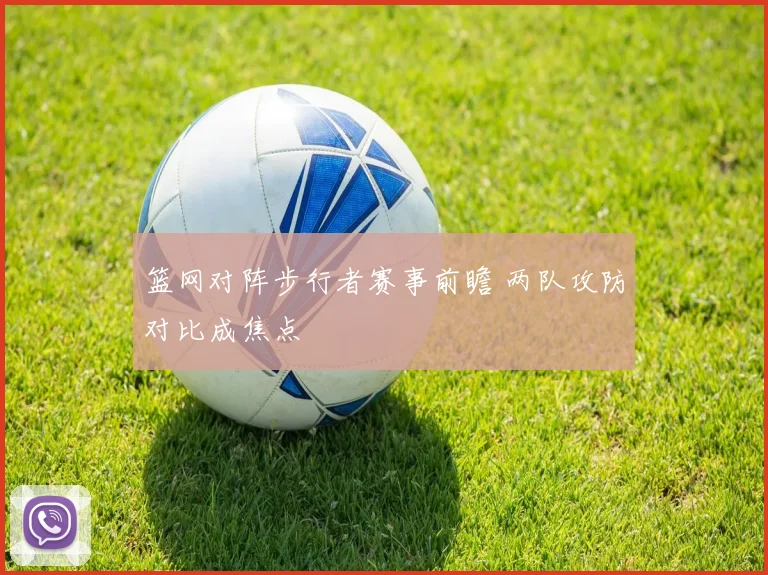 篮网对阵步行者赛事前瞻 两队攻防对比成焦点