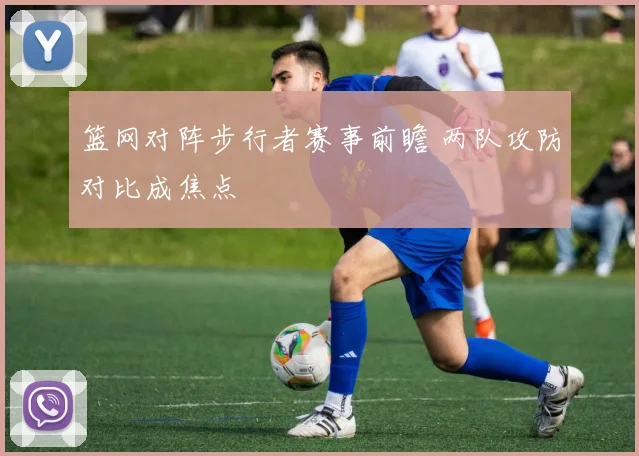 篮网对阵步行者赛事前瞻 两队攻防对比成焦点