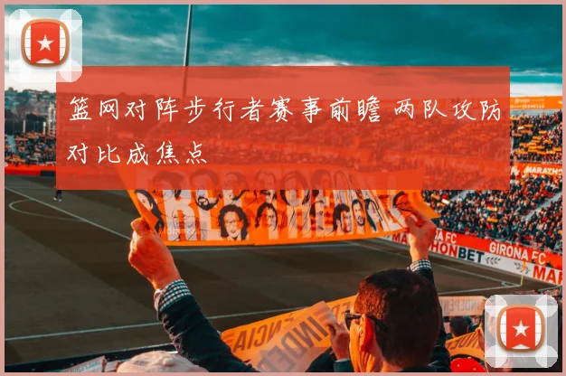 篮网对阵步行者赛事前瞻 两队攻防对比成焦点