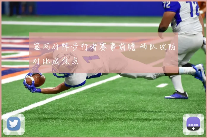篮网对阵步行者赛事前瞻 两队攻防对比成焦点