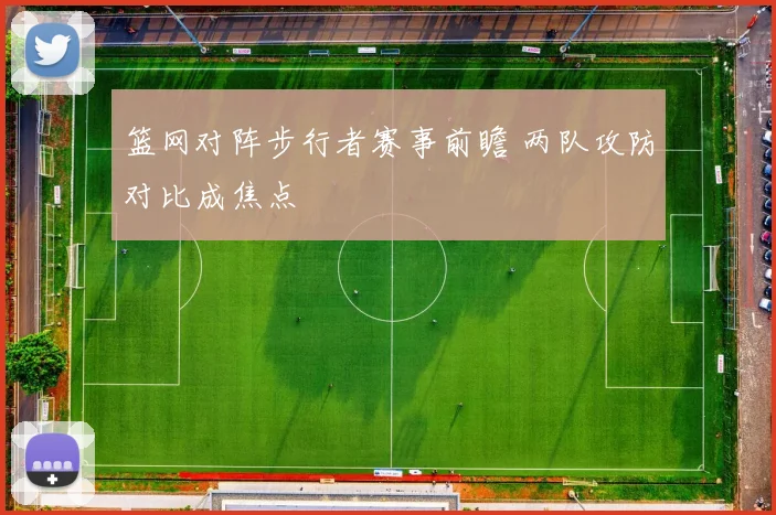 篮网对阵步行者赛事前瞻 两队攻防对比成焦点