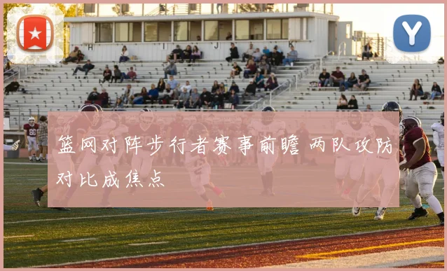 篮网对阵步行者赛事前瞻 两队攻防对比成焦点
