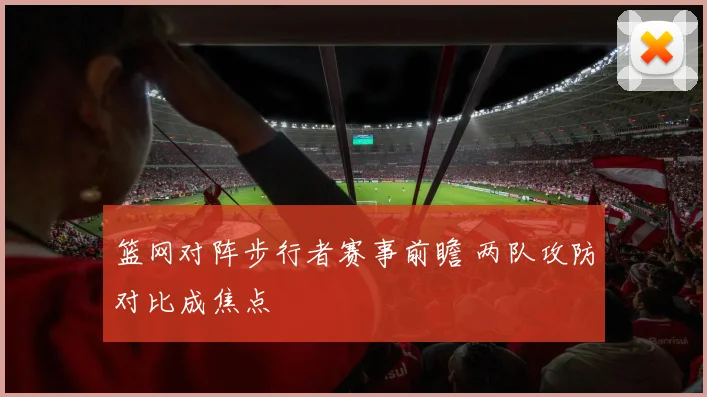 篮网对阵步行者赛事前瞻 两队攻防对比成焦点