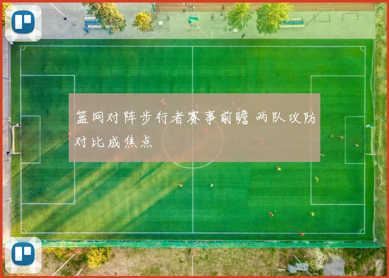 篮网对阵步行者赛事前瞻 两队攻防对比成焦点