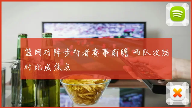 篮网对阵步行者赛事前瞻 两队攻防对比成焦点
