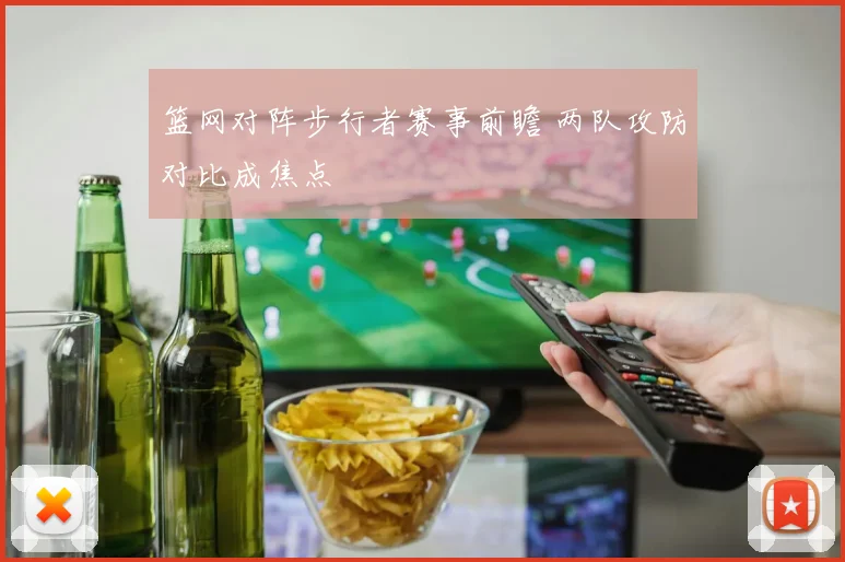 篮网对阵步行者赛事前瞻 两队攻防对比成焦点