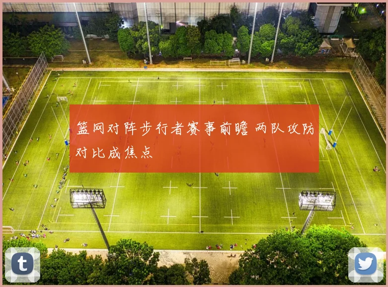 篮网对阵步行者赛事前瞻 两队攻防对比成焦点