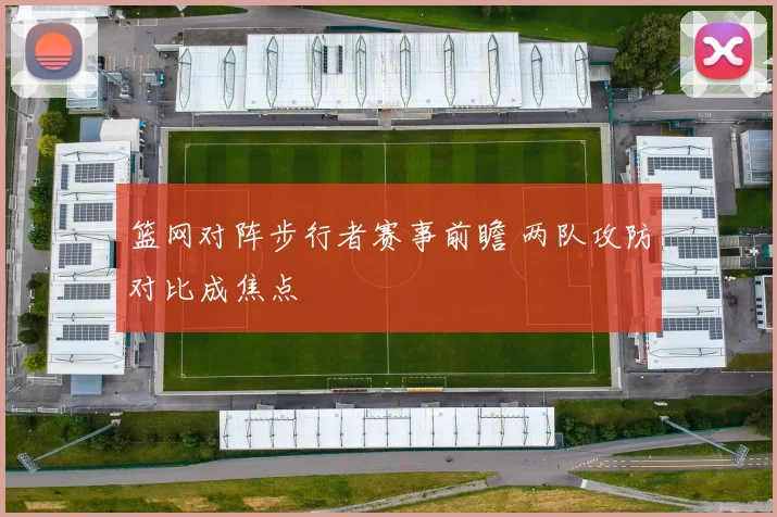 篮网对阵步行者赛事前瞻 两队攻防对比成焦点