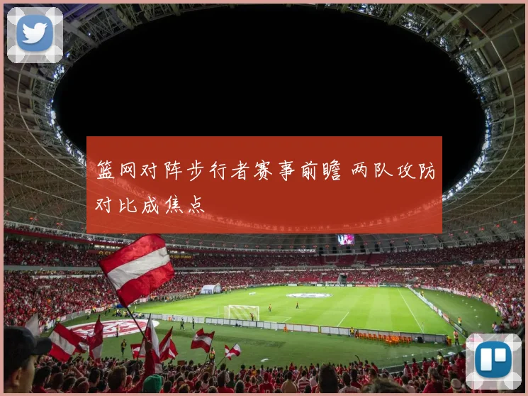 篮网对阵步行者赛事前瞻 两队攻防对比成焦点