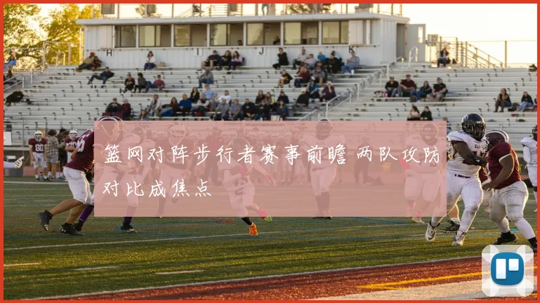篮网对阵步行者赛事前瞻 两队攻防对比成焦点
