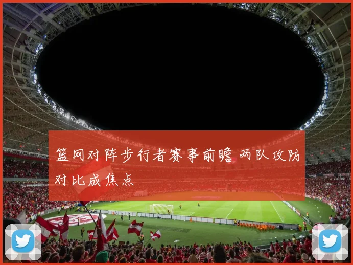 篮网对阵步行者赛事前瞻 两队攻防对比成焦点