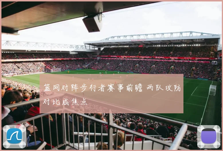 篮网对阵步行者赛事前瞻 两队攻防对比成焦点
