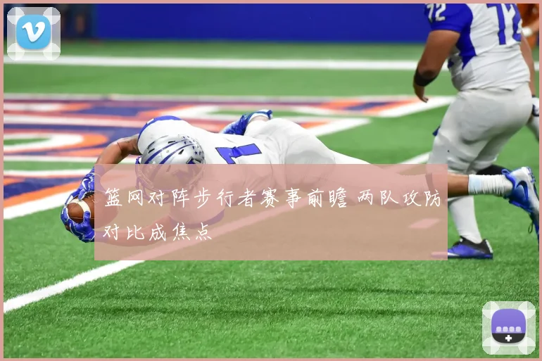 篮网对阵步行者赛事前瞻 两队攻防对比成焦点