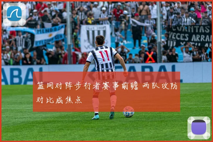 篮网对阵步行者赛事前瞻 两队攻防对比成焦点