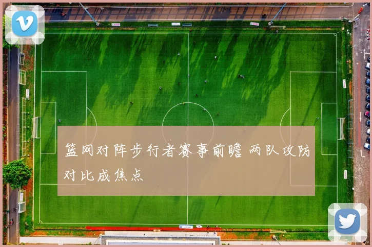 篮网对阵步行者赛事前瞻 两队攻防对比成焦点