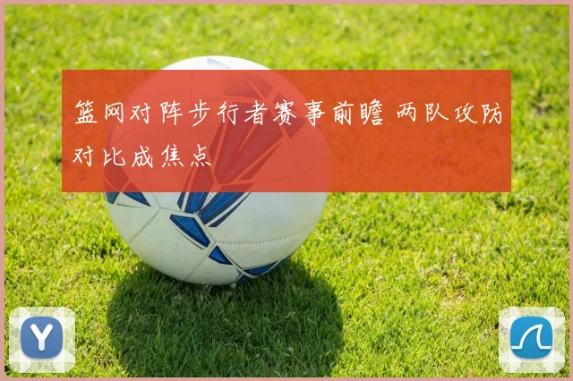 篮网对阵步行者赛事前瞻 两队攻防对比成焦点