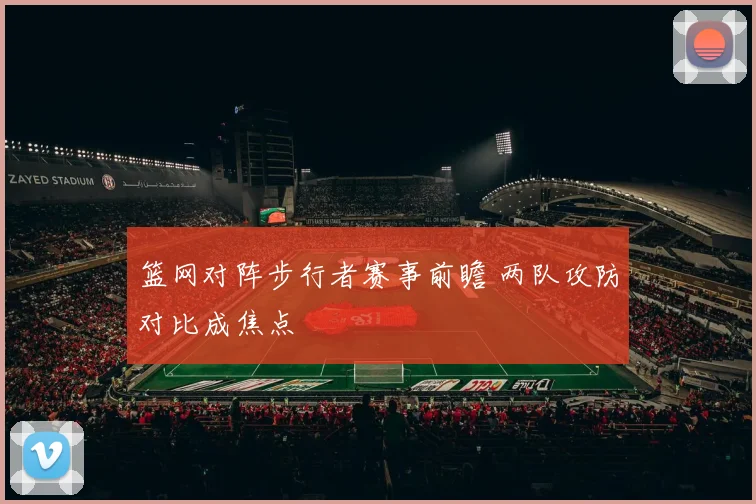 篮网对阵步行者赛事前瞻 两队攻防对比成焦点