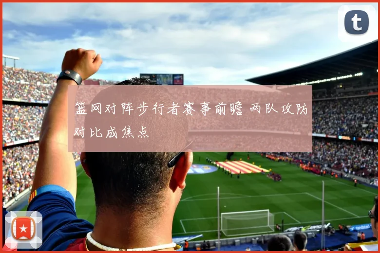 篮网对阵步行者赛事前瞻 两队攻防对比成焦点