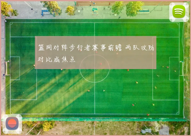 篮网对阵步行者赛事前瞻 两队攻防对比成焦点