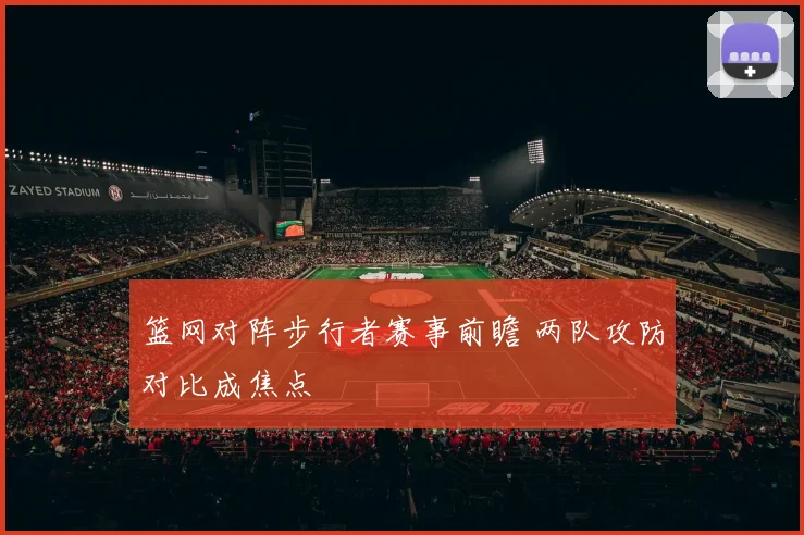 篮网对阵步行者赛事前瞻 两队攻防对比成焦点