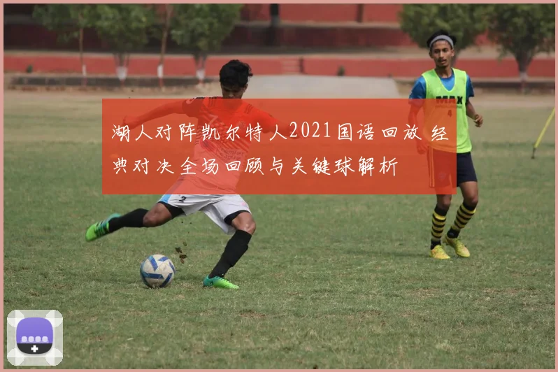 湖人对阵凯尔特人2021国语回放 经典对决全场回顾与关键球解析
