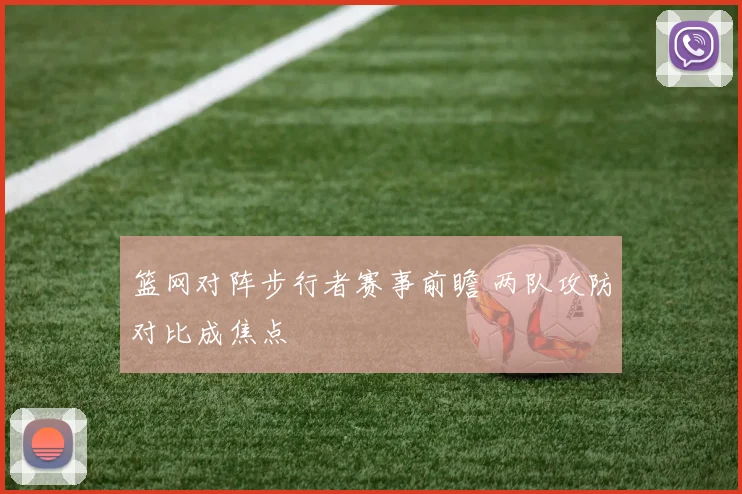 篮网对阵步行者赛事前瞻 两队攻防对比成焦点