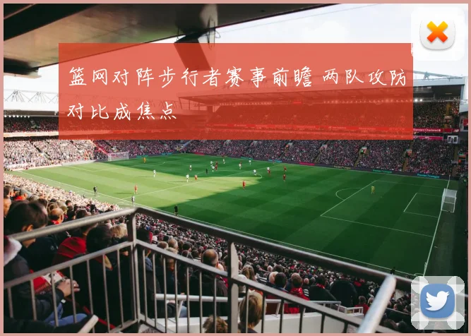 篮网对阵步行者赛事前瞻 两队攻防对比成焦点
