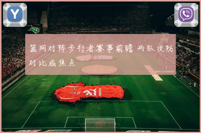 篮网对阵步行者赛事前瞻 两队攻防对比成焦点