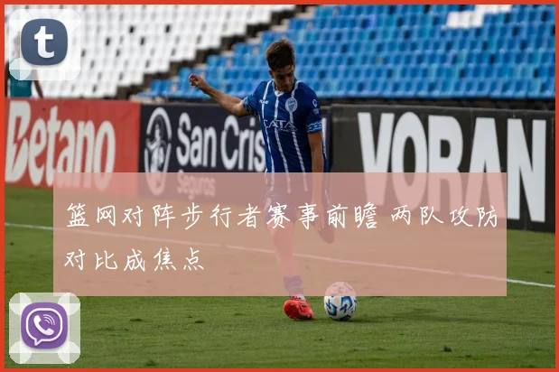 篮网对阵步行者赛事前瞻 两队攻防对比成焦点