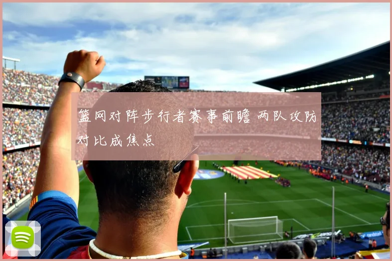 篮网对阵步行者赛事前瞻 两队攻防对比成焦点
