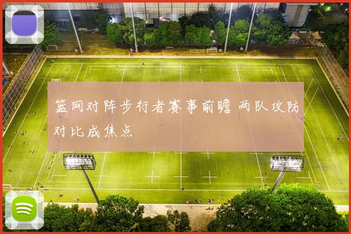 篮网对阵步行者赛事前瞻 两队攻防对比成焦点