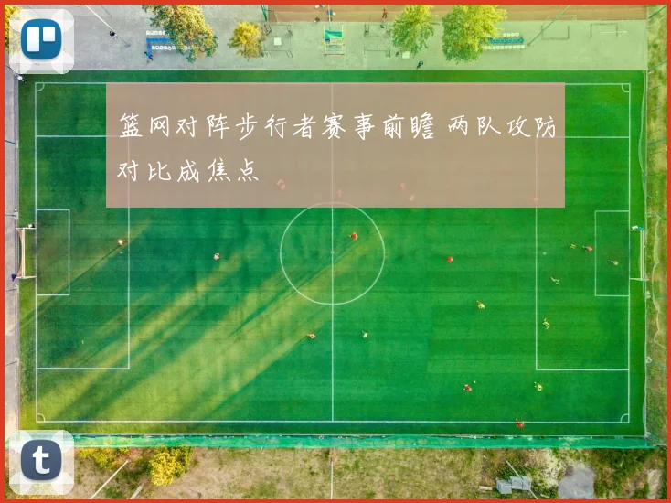 篮网对阵步行者赛事前瞻 两队攻防对比成焦点