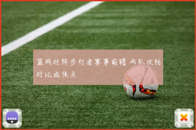 篮网对阵步行者赛事前瞻 两队攻防对比成焦点