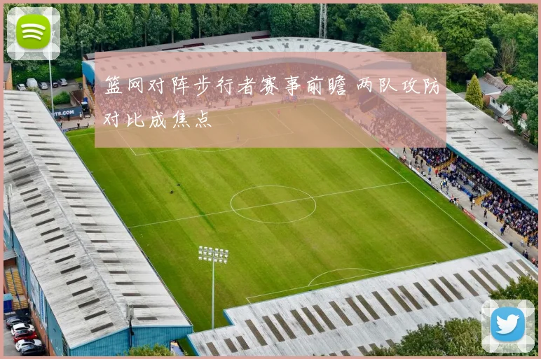 篮网对阵步行者赛事前瞻 两队攻防对比成焦点