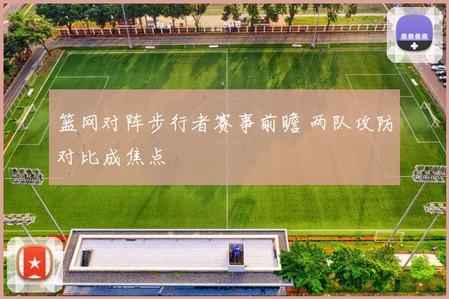 篮网对阵步行者赛事前瞻 两队攻防对比成焦点