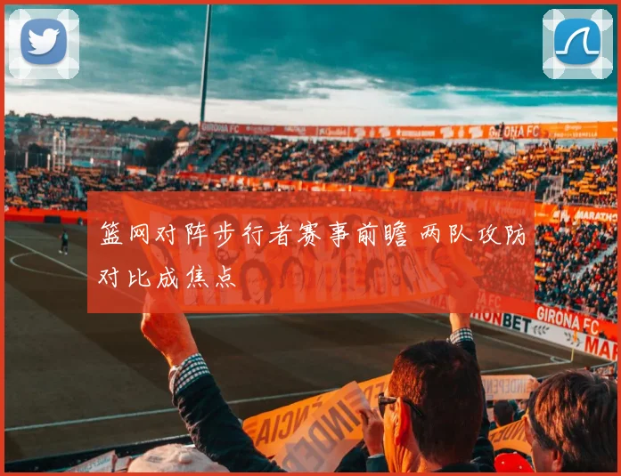 篮网对阵步行者赛事前瞻 两队攻防对比成焦点