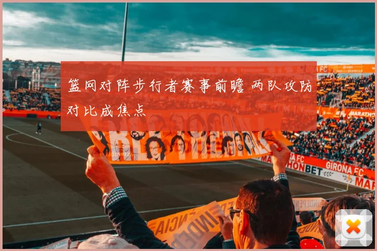 篮网对阵步行者赛事前瞻 两队攻防对比成焦点