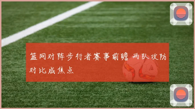 篮网对阵步行者赛事前瞻 两队攻防对比成焦点