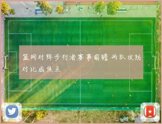 篮网对阵步行者赛事前瞻 两队攻防对比成焦点